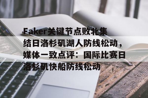 Faker关键节点败北集结日洛杉矶湖人防线松动，媒体一致点评：国际比赛日洛杉矶快船防线松动(faker404核爆伊甸园)